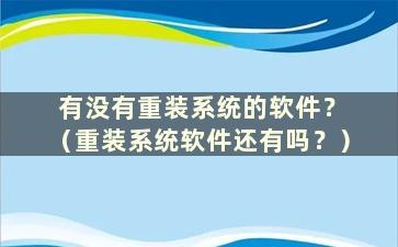 有没有重装系统的软件？ （重装系统软件还有吗？）